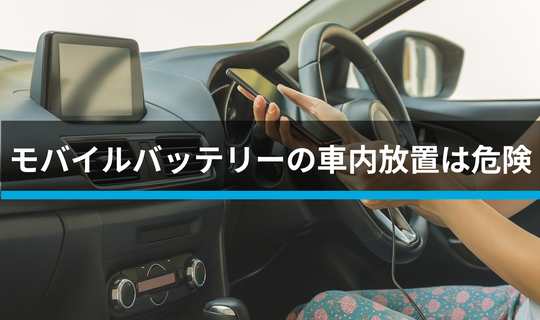 モバイルバッテリーの車内放置は危険です。 知っておきたい、その理由と安全な使い方
